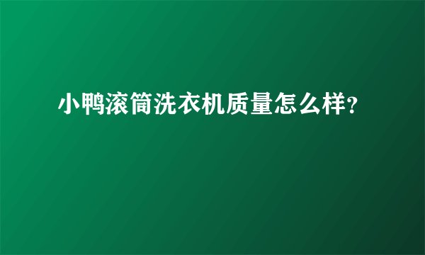 小鸭滚筒洗衣机质量怎么样？