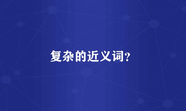 复杂的近义词？