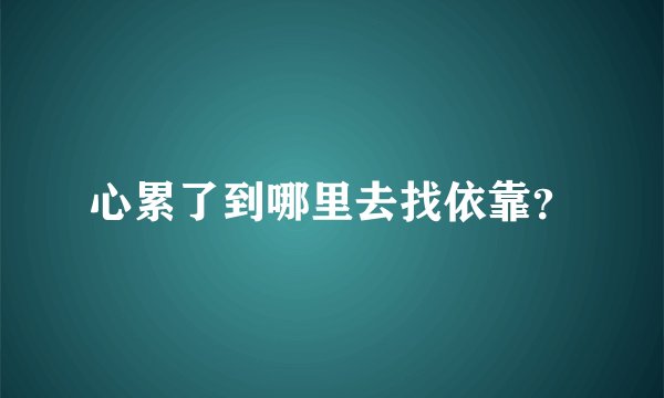 心累了到哪里去找依靠?