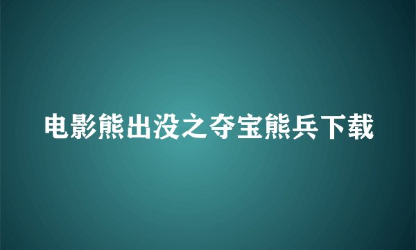 电影熊出没之夺宝熊兵下载