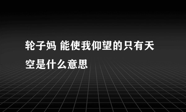 轮子妈 能使我仰望的只有天空是什么意思