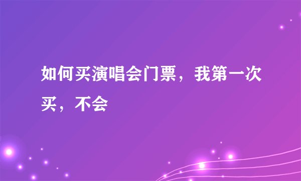 如何买演唱会门票，我第一次买，不会