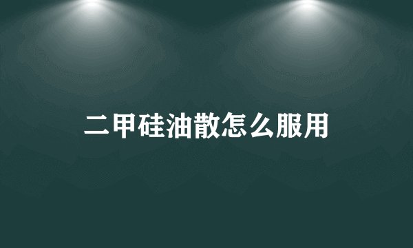 二甲硅油散怎么服用