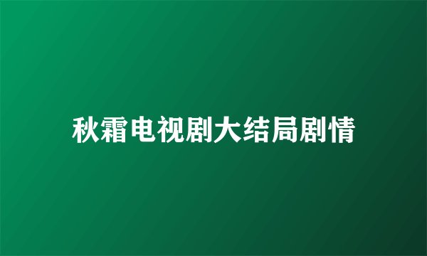 秋霜电视剧大结局剧情