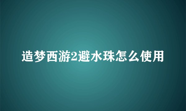 造梦西游2避水珠怎么使用