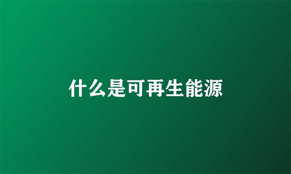 什么是可再生能源