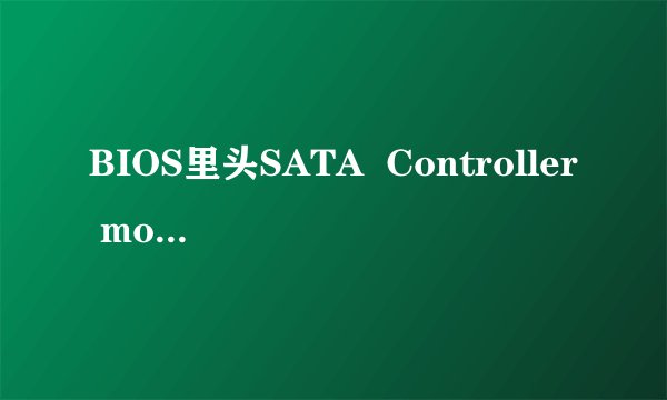 BIOS里头SATA Controller mode两个选项 AHCI compatibility是什么意思