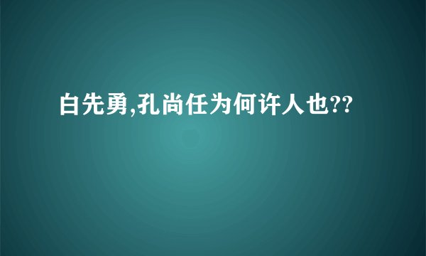 白先勇,孔尚任为何许人也??