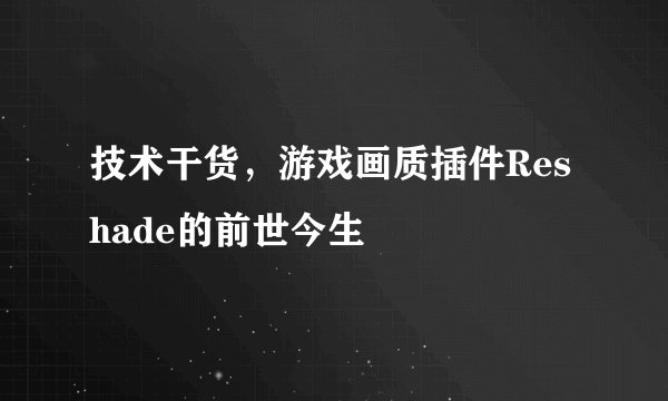技术干货,游戏画质插件Reshade的前世今生