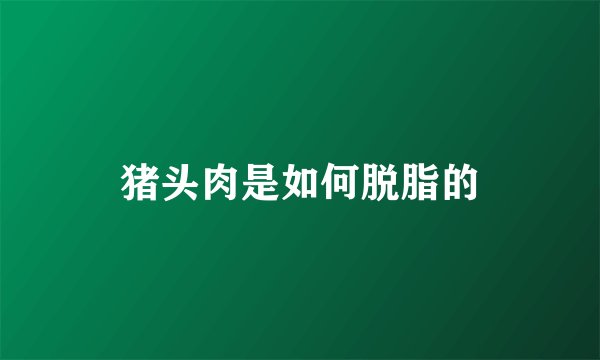 猪头肉是如何脱脂的
