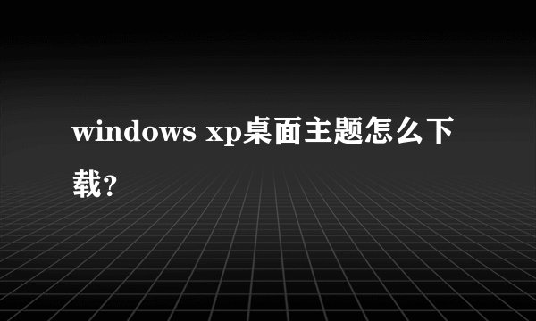windows xp桌面主题怎么下载？