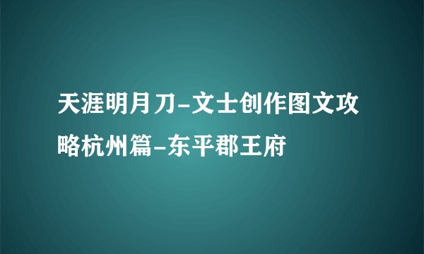 天涯明月刀-文士创作图文攻略杭州篇-东平郡王府