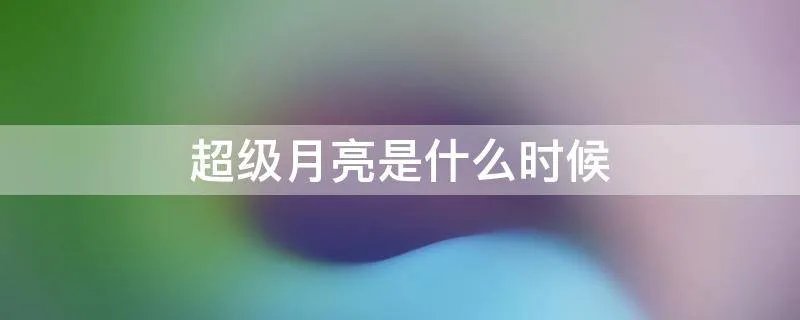 超级月亮是什么时候