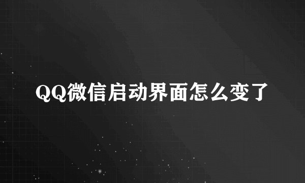 QQ微信启动界面怎么变了