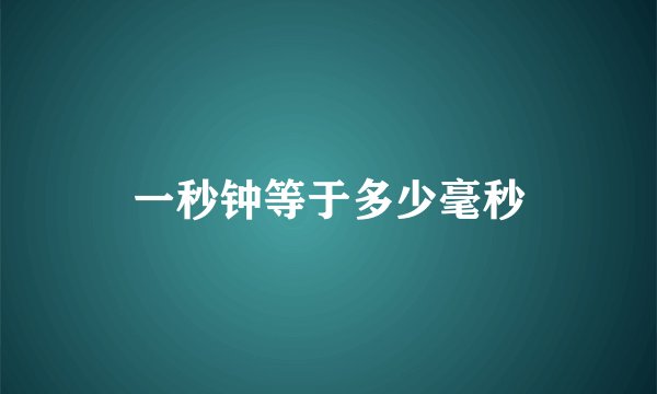 一秒钟等于多少毫秒