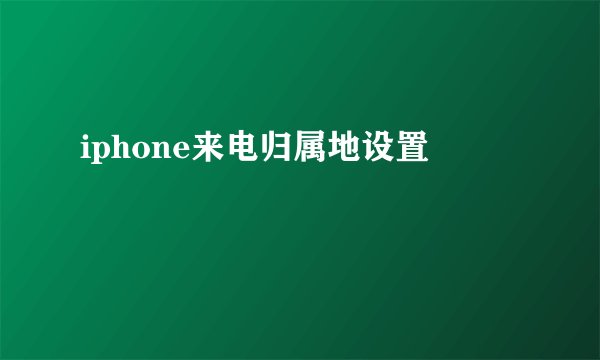 iphone来电归属地设置