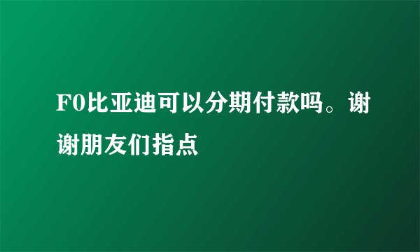 F0比亚迪可以分期付款吗。谢谢朋友们指点