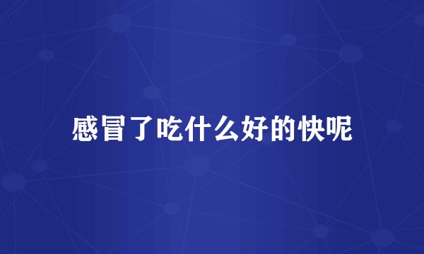 感冒了吃什么好的快呢