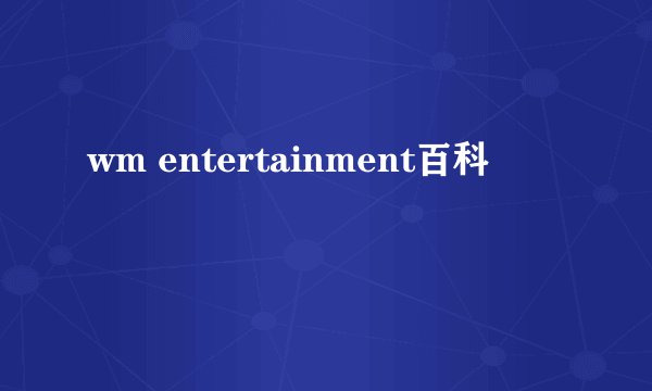 wm entertainment百科