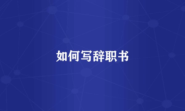 如何写辞职书