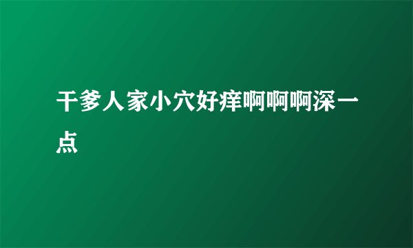 干爹人家小穴好痒啊啊啊深一点