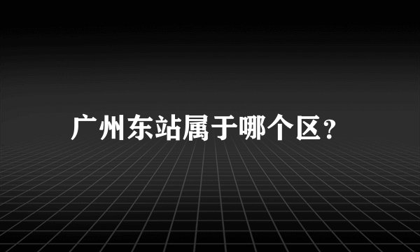 广州东站属于哪个区?
