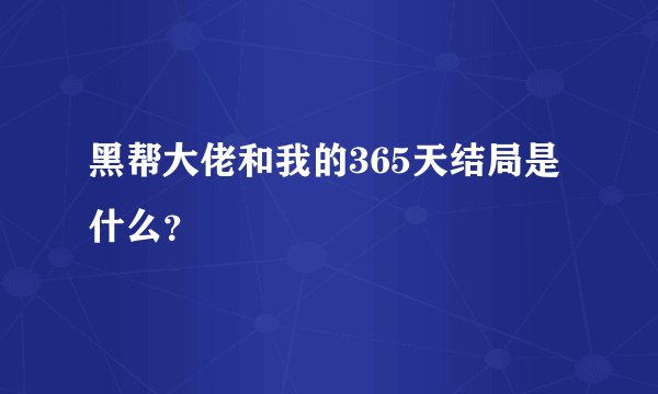 黑帮大佬和我的365天结局是什么？