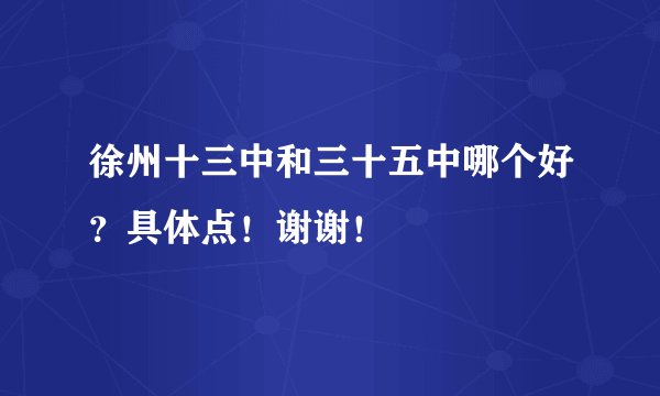 徐州十三中和三十五中哪个好？具体点！谢谢！