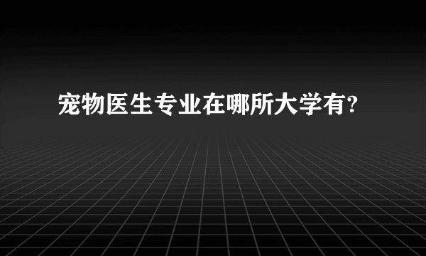 宠物医生专业在哪所大学有?