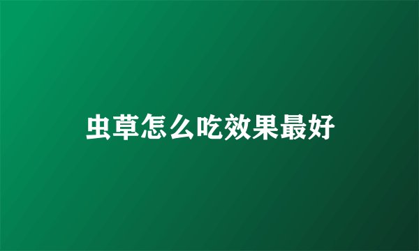 虫草怎么吃效果最好