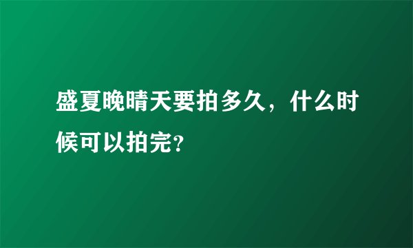 盛夏晚晴天要拍多久，什么时候可以拍完？
