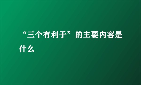 “三个有利于”的主要内容是什么