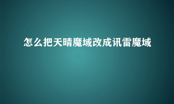 怎么把天晴魔域改成讯雷魔域