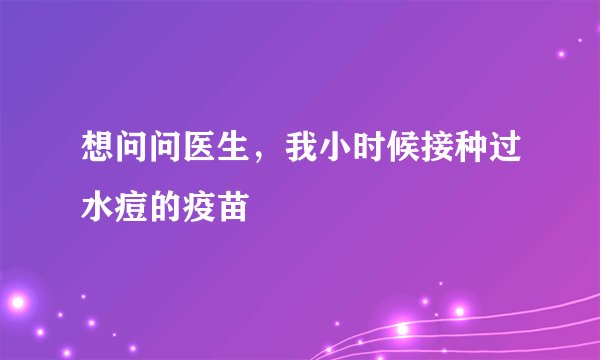 想问问医生，我小时候接种过水痘的疫苗