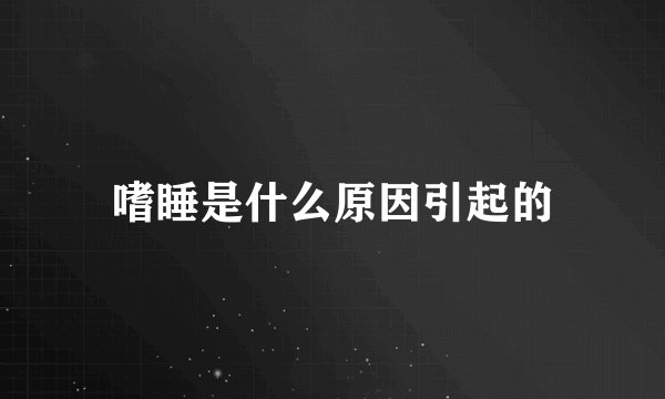 嗜睡是什么原因引起的