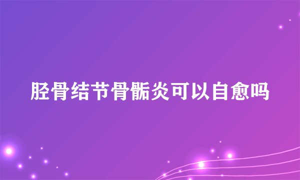 胫骨结节骨骺炎可以自愈吗