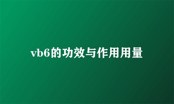 vb6的功效与作用用量