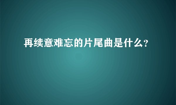 再续意难忘的片尾曲是什么？