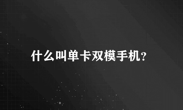 什么叫单卡双模手机？