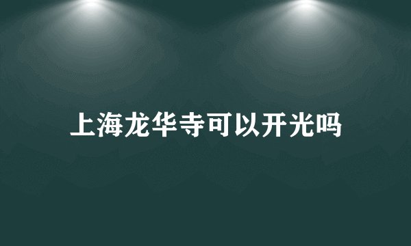 上海龙华寺可以开光吗