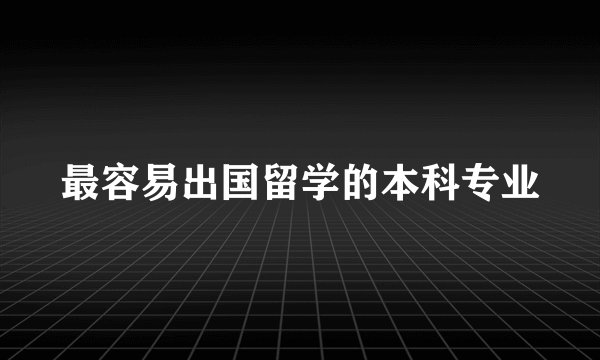最容易出国留学的本科专业