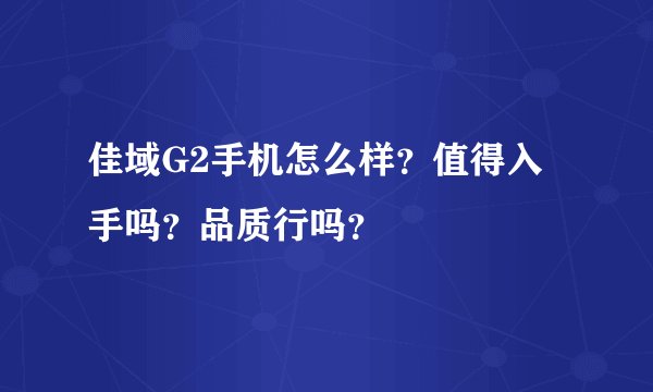 佳域G2手机怎么样？值得入手吗？品质行吗？