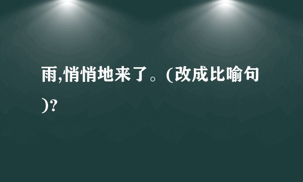 雨,悄悄地来了。(改成比喻句)？