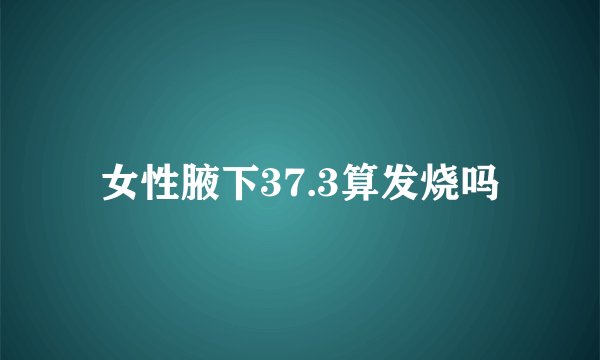 女性腋下37.3算发烧吗