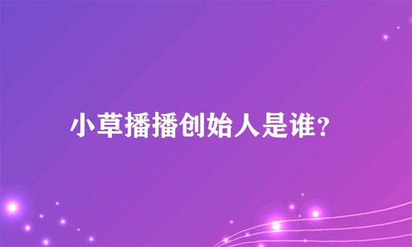 小草播播创始人是谁？