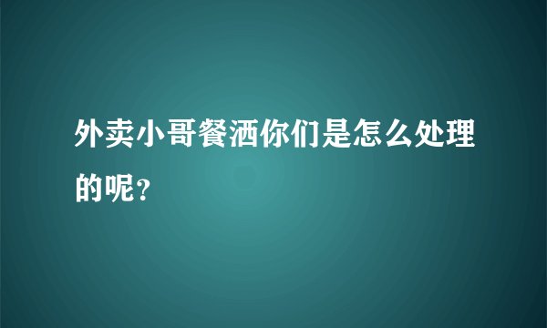 外卖小哥餐洒你们是怎么处理的呢？