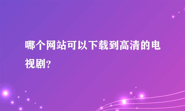 哪个网站可以下载到高清的电视剧？