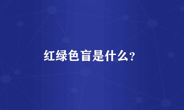 红绿色盲是什么?