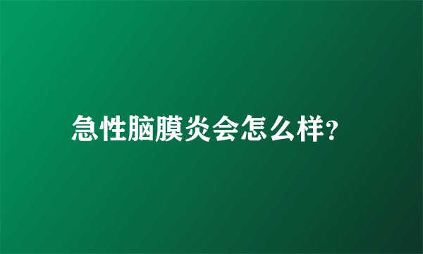 急性脑膜炎会怎么样？