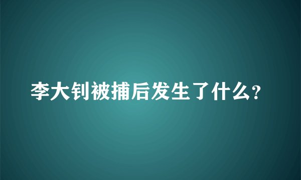 李大钊被捕后发生了什么？